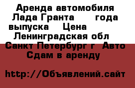 Аренда автомобиля Лада Гранта 2017 года выпуска  › Цена ­ 1 000 - Ленинградская обл., Санкт-Петербург г. Авто » Сдам в аренду   